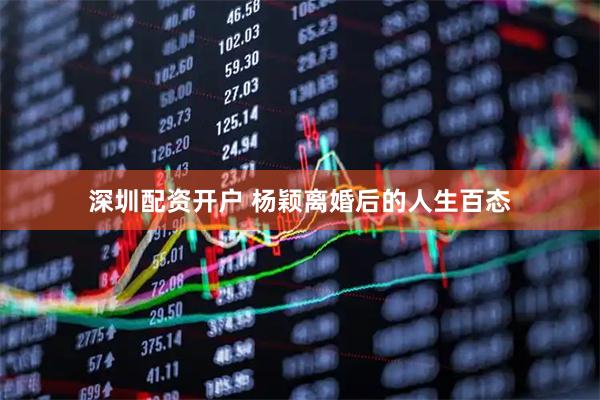 深圳配资开户 杨颖离婚后的人生百态