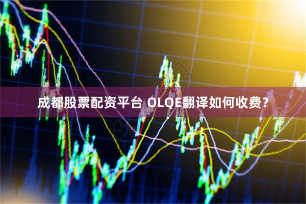 成都股票配资平台 OLQE翻译如何收费？