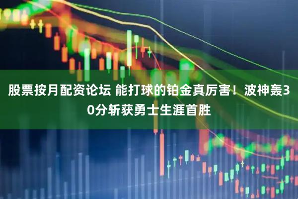 股票按月配资论坛 能打球的铂金真厉害！波神轰30分斩获勇士生涯首胜