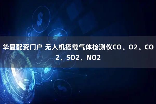 华夏配资门户 无人机搭载气体检测仪CO、O2、CO2、SO2、NO2
