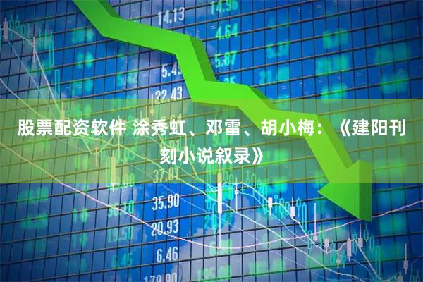 股票配资软件 涂秀虹、邓雷、胡小梅：《建阳刊刻小说叙录》