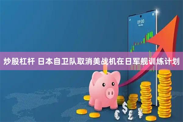 炒股杠杆 日本自卫队取消美战机在日军舰训练计划